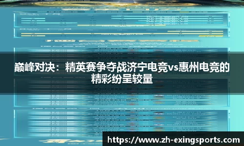 巅峰对决：精英赛争夺战济宁电竞vs惠州电竞的精彩纷呈较量