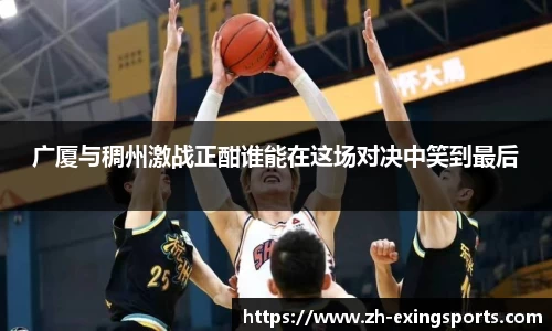 广厦与稠州激战正酣谁能在这场对决中笑到最后
